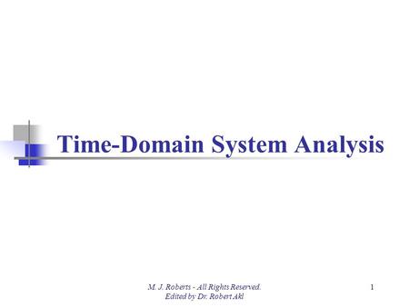 Time-Domain System Analysis M. J. Roberts - All Rights Reserved. Edited by Dr. Robert Akl 1.