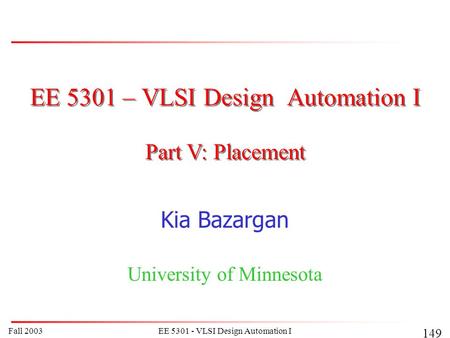 Fall 2003EE 5301 - VLSI Design Automation I 149 EE 5301 – VLSI Design Automation I Kia Bazargan University of Minnesota Part V: Placement.