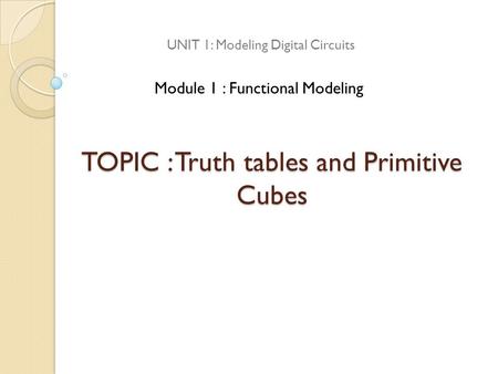 TOPIC : Truth tables and Primitive Cubes