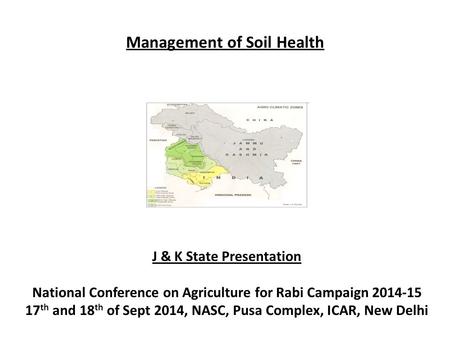 Management of Soil Health J & K State Presentation National Conference on Agriculture for Rabi Campaign 2014-15 17 th and 18 th of Sept 2014, NASC, Pusa.
