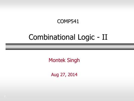 1 COMP541 Combinational Logic - II Montek Singh Aug 27, 2014.