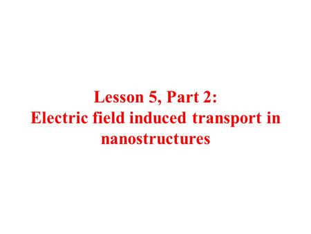 Lesson 5, Part 2: Electric field induced transport in nanostructures.