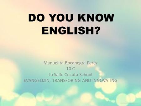 DO YOU KNOW ENGLISH? Manuelita Bocanegra Perez 10 C La Salle Cucuta School EVANGELIZIN, TRANSFORING AND INNOVATING.
