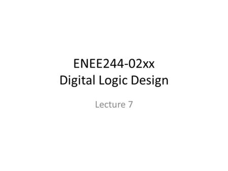 ENEE244-02xx Digital Logic Design Lecture 7. Announcements Homework 3 due on Thursday. Review session will be held by Shang during class on Thursday.