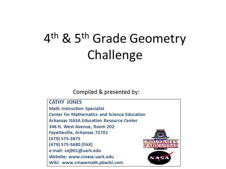 4 th & 5 th Grade Geometry Challenge Compiled & presented by: CATHY JONES Math Instruction Specialist Center for Mathematics and Science Education Arkansas.