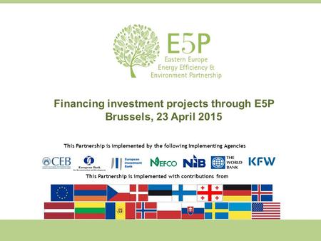 Financing investment projects through E5P Brussels, 23 April 2015 This Partnership is implemented by the following Implementing Agencies This Partnership.