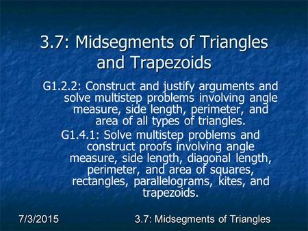 7/3/20153.7: Midsegments of Triangles 3.7: Midsegments of Triangles and Trapezoids G1.2.2: Construct and justify arguments and solve multistep problems.