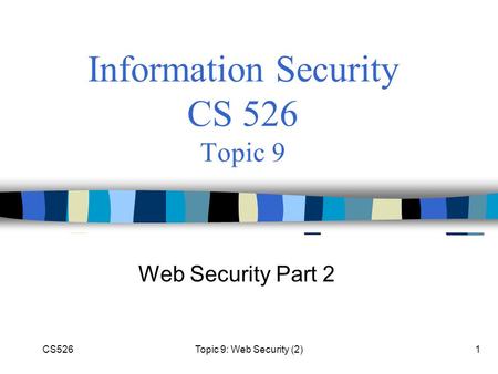 CS526Topic 9: Web Security (2)1 Information Security CS 526 Topic 9 Web Security Part 2.