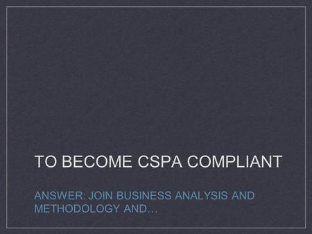 TO BECOME CSPA COMPLIANT ANSWER: JOIN BUSINESS ANALYSIS AND METHODOLOGY AND…