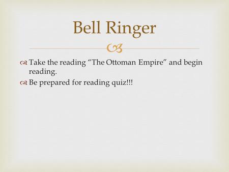   Take the reading “The Ottoman Empire” and begin reading.  Be prepared for reading quiz!!! Bell Ringer.