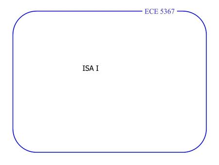ECE 4436ECE 5367 ISA I. ECE 4436ECE 5367 CPU = Seconds= Instructions x Cycles x Seconds Time Program Program Instruction Cycle CPU = Seconds= Instructions.
