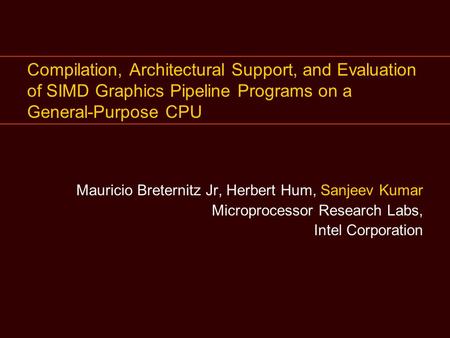 Compilation, Architectural Support, and Evaluation of SIMD Graphics Pipeline Programs on a General-Purpose CPU Mauricio Breternitz Jr, Herbert Hum, Sanjeev.