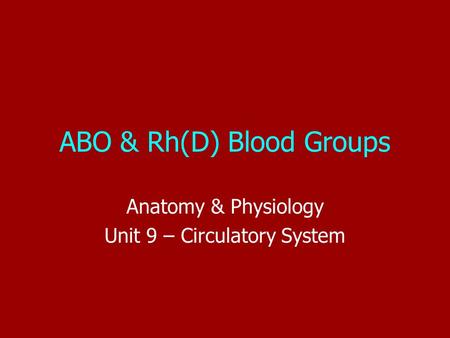 ABO & Rh(D) Blood Groups Anatomy & Physiology Unit 9 – Circulatory System.
