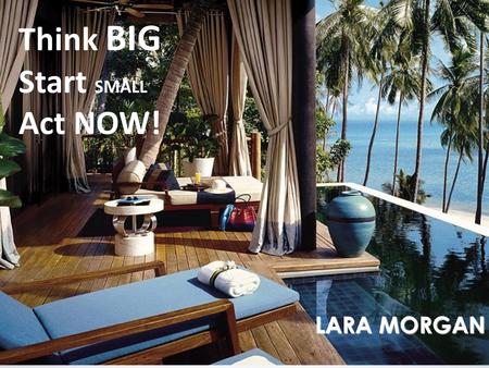@IamLaraMorgan Think BIG Start SMALL Act NOW! LARA MORGAN.