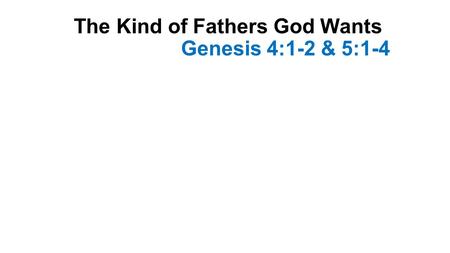 The Kind of Fathers God Wants Genesis 4:1-2 & 5:1-4