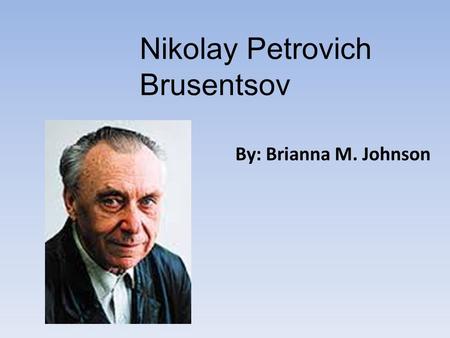 Nikolay Petrovich Brusentsov By: Brianna M. Johnson.