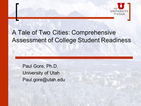 A Tale of Two Cities: Comprehensive Assessment of College Student Readiness Paul Gore, Ph.D. University of Utah