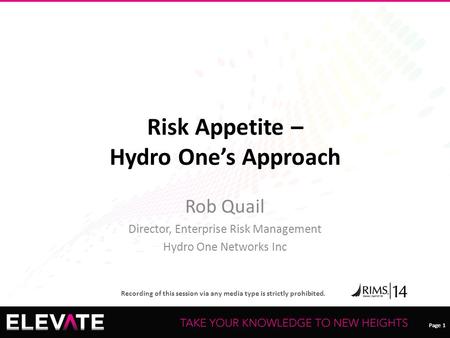 Page 1 Recording of this session via any media type is strictly prohibited. Page 1 Risk Appetite – Hydro One’s Approach Rob Quail Director, Enterprise.
