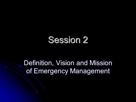 Session 2 Definition, Vision and Mission of Emergency Management.