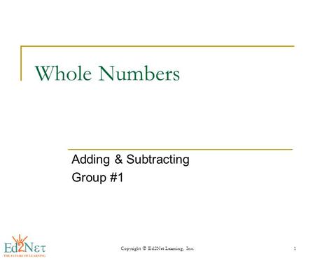 Copyright © Ed2Net Learning, Inc.1 Whole Numbers Adding & Subtracting Group #1.