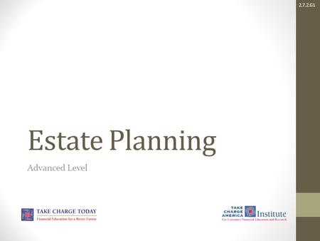 2.7.2.G1 Estate Planning Advanced Level. 2.7.2.G1 © Take Charge Today – March 2014 – Estate Planning – Slide 2 Funded by a grant from Take Charge America,