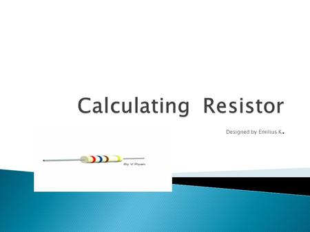 Designed by Emilius K..  A resistor is a passive two-terminal electrical component that implements electrical resistance as a circuit element.passivetwo-terminalelectrical.