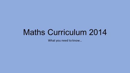 Maths Curriculum 2014 What you need to know…. What has changed? – an overview Curriculum organised in ‘stages’: EYFS, KS1, Lower KS2 (Y3/4) and Upper.