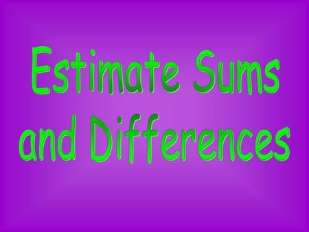 Estimate Sums and Differences.
