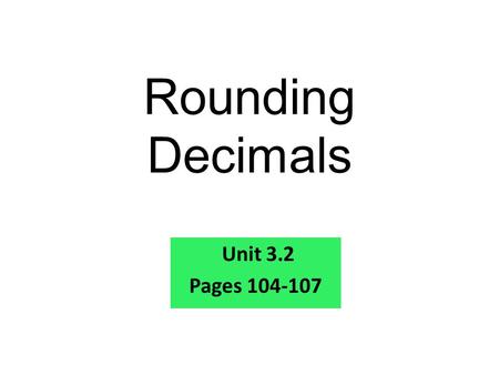 Rounding Decimals Unit 3.2 Pages 104-107.