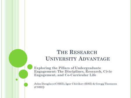 T HE R ESEARCH U NIVERSITY A DVANTAGE Exploring the Pillars of Undergraduate Engagement: The Disciplines, Research, Civic Engagement, and Co-Curricular.
