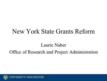 New York State Grants Reform Laurie Naber Office of Research and Project Administration Laurie Naber Office of Research and Project Administration.