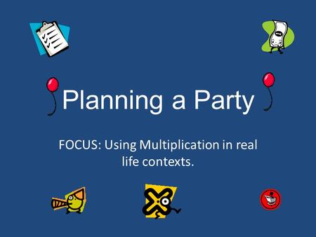 Planning a Party FOCUS: Using Multiplication in real life contexts.
