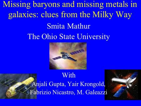 Missing baryons and missing metals in galaxies: clues from the Milky Way Smita Mathur The Ohio State University With Anjali Gupta, Yair Krongold, Fabrizio.