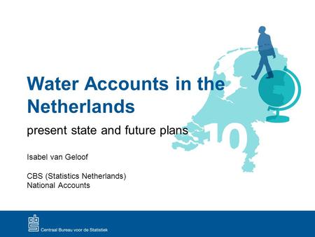 Water Accounts in the Netherlands present state and future plans Isabel van Geloof CBS (Statistics Netherlands) National Accounts.