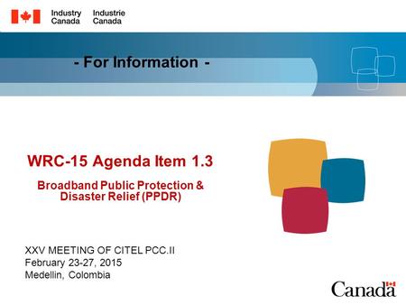 WRC-15 Agenda Item 1.3 Broadband Public Protection & Disaster Relief (PPDR) XXV MEETING OF CITEL PCC.II February 23-27, 2015 Medellin, Colombia - For Information.
