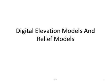 Digital Elevation Models And Relief Models 1DEM. Part 1: The Underlying Elevation Data 2DEM.