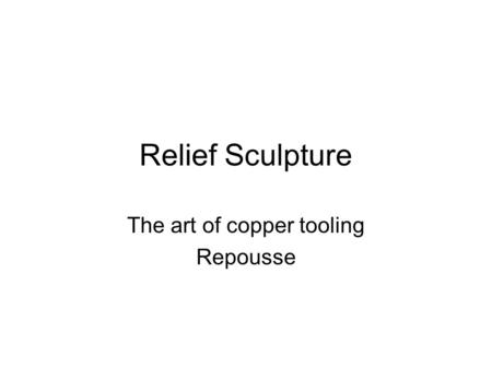 Relief Sculpture The art of copper tooling Repousse.