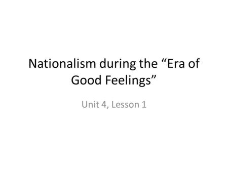 Nationalism during the “Era of Good Feelings” Unit 4, Lesson 1.