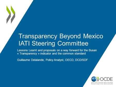 Transparency Beyond Mexico IATI Steering Committee Lessons Learnt and proposals on a way forward for the Busan « Transparency » indicator and the common.