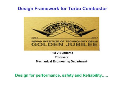 Design Framework for Turbo Combustor P M V Subbarao Professor Mechanical Engineering Department Design for performance, safety and Reliability…..