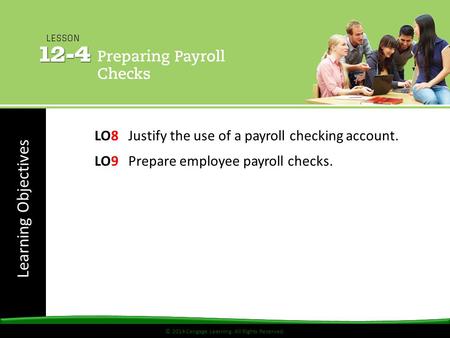 © 2014 Cengage Learning. All Rights Reserved. Learning Objectives © 2014 Cengage Learning. All Rights Reserved. LO8 Justify the use of a payroll checking.