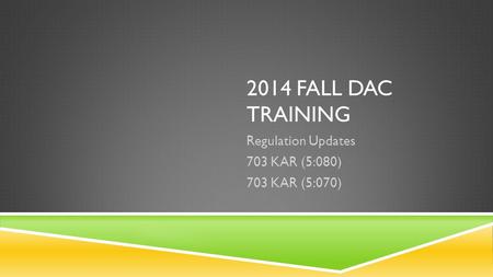 2014 FALL DAC TRAINING Regulation Updates 703 KAR (5:080) 703 KAR (5:070)