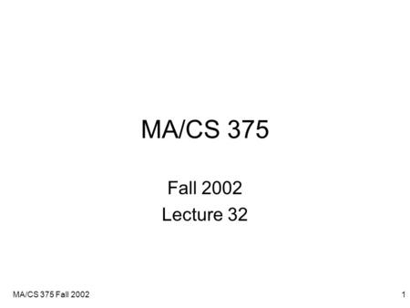 MA/CS 375 Fall 20021 MA/CS 375 Fall 2002 Lecture 32.