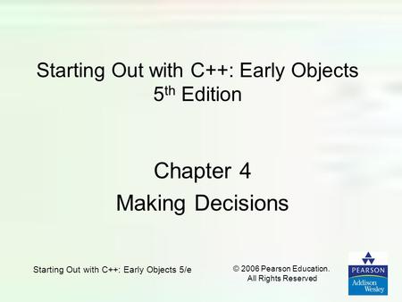 Starting Out with C++: Early Objects 5/e © 2006 Pearson Education. All Rights Reserved Starting Out with C++: Early Objects 5 th Edition Chapter 4 Making.