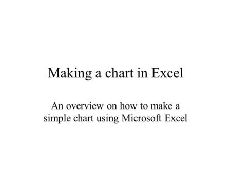 Making a chart in Excel An overview on how to make a simple chart using Microsoft Excel.