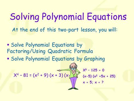 X 4 – 81 = (x 2 + 9) (x + 3) (x-3) Solving Polynomial Equations At the end of this two-part lesson, you will:  Solve Polynomial Equations by Factoring/Using.