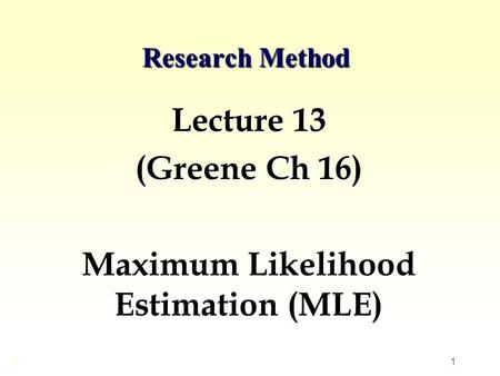 Lecture 13 (Greene Ch 16) Maximum Likelihood Estimation (MLE)