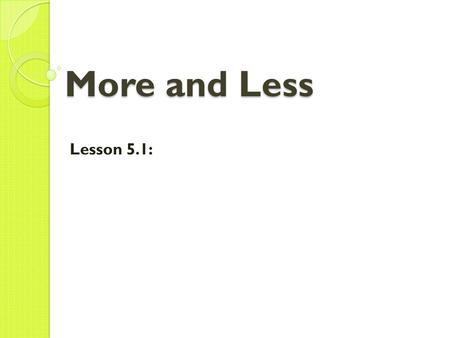 More and Less Lesson 5.1:.