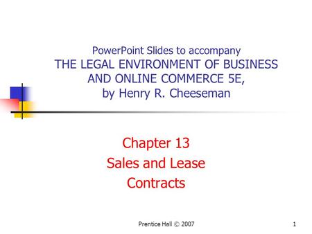 Prentice Hall © 20071 PowerPoint Slides to accompany THE LEGAL ENVIRONMENT OF BUSINESS AND ONLINE COMMERCE 5E, by Henry R. Cheeseman Chapter 13 Sales and.