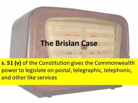 The Brislan Case s. 51 (v) of the Constitution gives the Commonwealth power to legislate on postal, telegraphic, telephonic, and other like services.